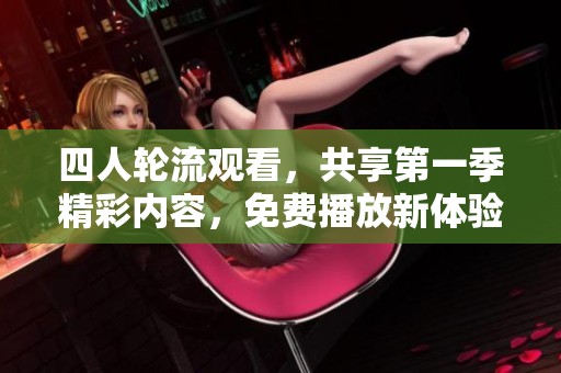 四人轮流观看，共享第一季精彩内容，免费播放新体验