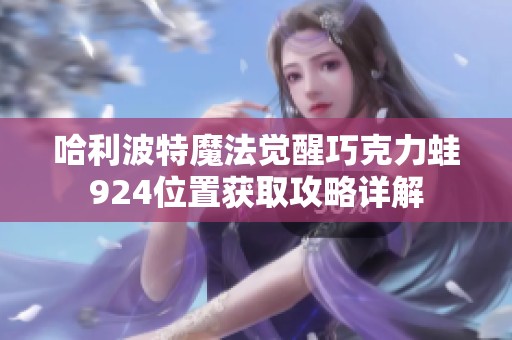 哈利波特魔法觉醒巧克力蛙924位置获取攻略详解