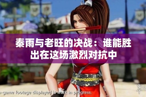 秦雨与老旺的决战：谁能胜出在这场激烈对抗中