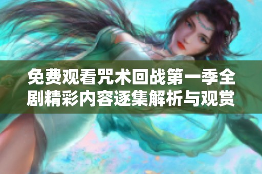 免费观看咒术回战第一季全剧精彩内容逐集解析与观赏指南