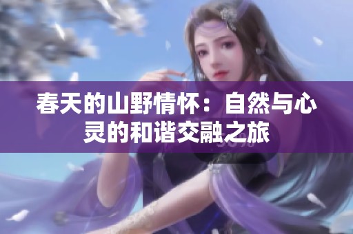 春天的山野情怀：自然与心灵的和谐交融之旅
