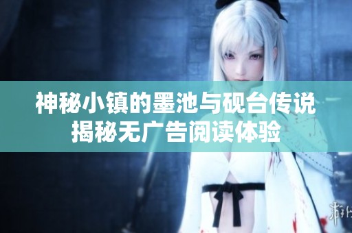 神秘小镇的墨池与砚台传说揭秘无广告阅读体验