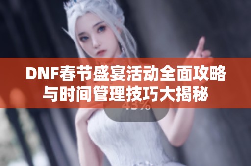 DNF春节盛宴活动全面攻略与时间管理技巧大揭秘