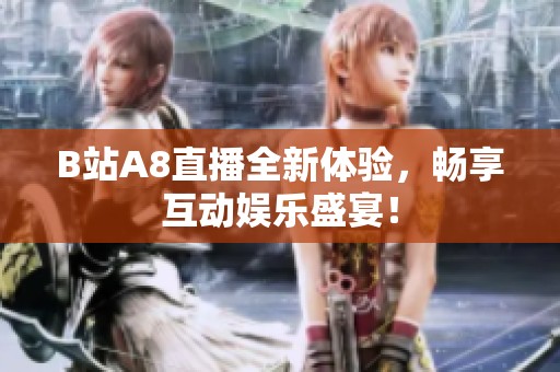B站A8直播全新体验，畅享互动娱乐盛宴！