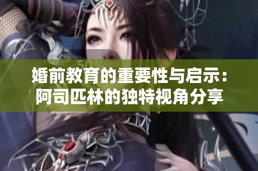 婚前教育的重要性与启示：阿司匹林的独特视角分享