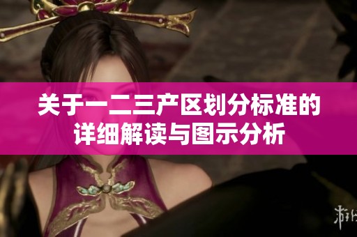 关于一二三产区划分标准的详细解读与图示分析