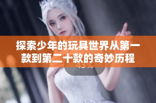 探索少年的玩具世界从第一款到第二十款的奇妙历程