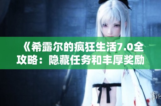 《希露尔的疯狂生活7.0全攻略：隐藏任务和丰厚奖励详解》