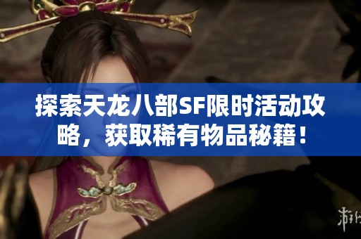 探索天龙八部SF限时活动攻略，获取稀有物品秘籍！