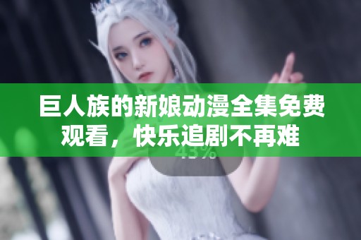 巨人族的新娘动漫全集免费观看，快乐追剧不再难