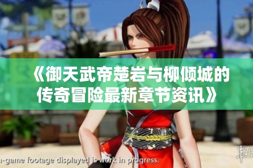 《御天武帝楚岩与柳倾城的传奇冒险最新章节资讯》