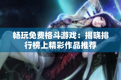 畅玩免费格斗游戏：揭晓排行榜上精彩作品推荐