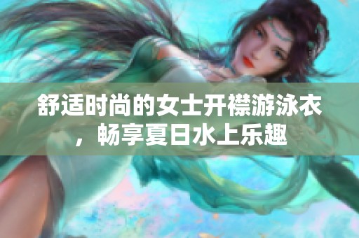 舒适时尚的女士开襟游泳衣，畅享夏日水上乐趣
