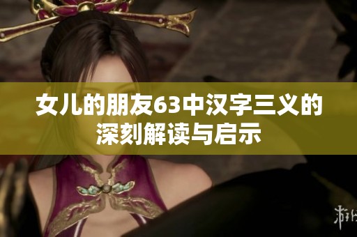女儿的朋友63中汉字三义的深刻解读与启示