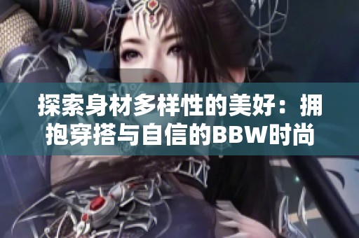 探索身材多样性的美好：拥抱穿搭与自信的BBW时尚生活