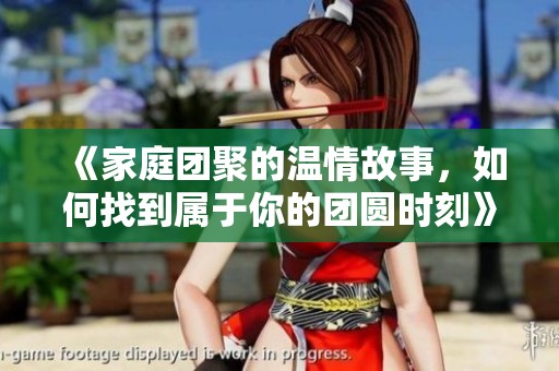 《家庭团聚的温情故事，如何找到属于你的团圆时刻》