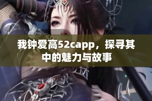我钟爱高52capp，探寻其中的魅力与故事