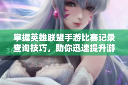 掌握英雄联盟手游比赛记录查询技巧，助你迅速提升游戏实力