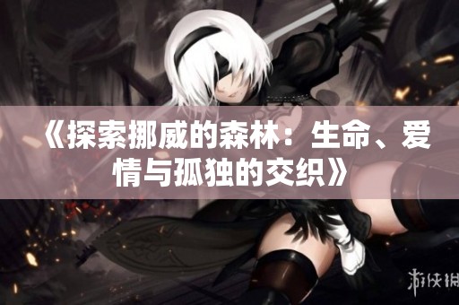 《探索挪威的森林：生命、爱情与孤独的交织》