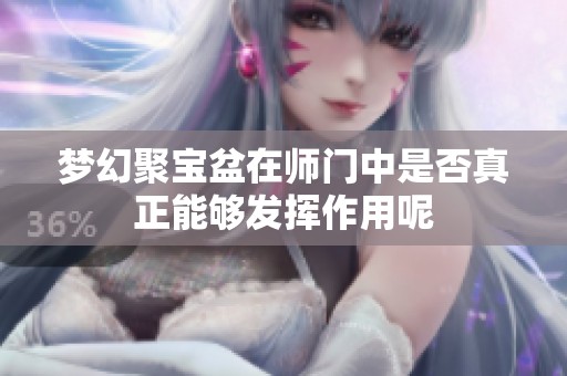 梦幻聚宝盆在师门中是否真正能够发挥作用呢