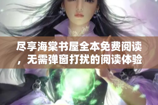 尽享海棠书屋全本免费阅读，无需弹窗打扰的阅读体验