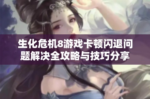生化危机8游戏卡顿闪退问题解决全攻略与技巧分享