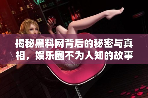 揭秘黑料网背后的秘密与真相，娱乐圈不为人知的故事