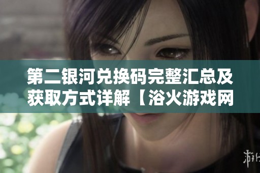 第二银河兑换码完整汇总及获取方式详解【浴火游戏网】