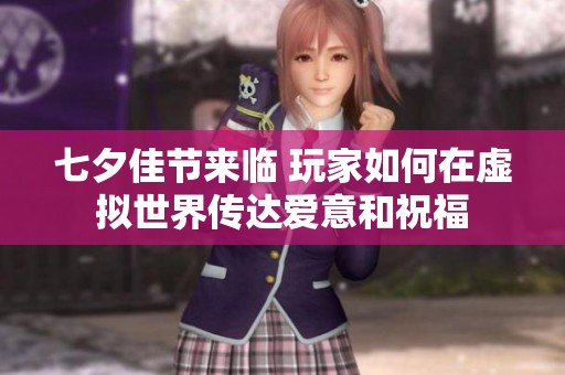 七夕佳节来临 玩家如何在虚拟世界传达爱意和祝福