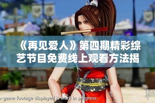 《再见爱人》第四期精彩综艺节目免费线上观看方法揭秘