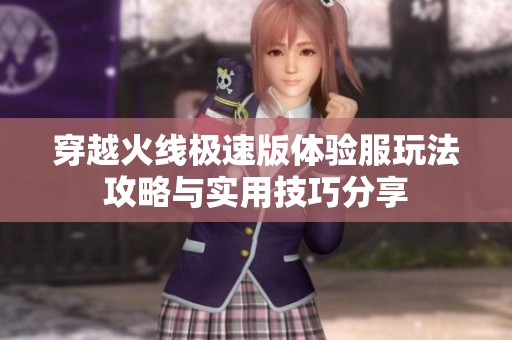 穿越火线极速版体验服玩法攻略与实用技巧分享