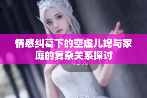 情感纠葛下的空虚儿媳与家庭的复杂关系探讨