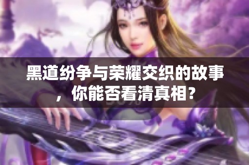 黑道纷争与荣耀交织的故事，你能否看清真相？