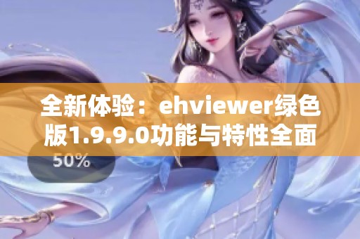 全新体验：ehviewer绿色版1.9.9.0功能与特性全面解析