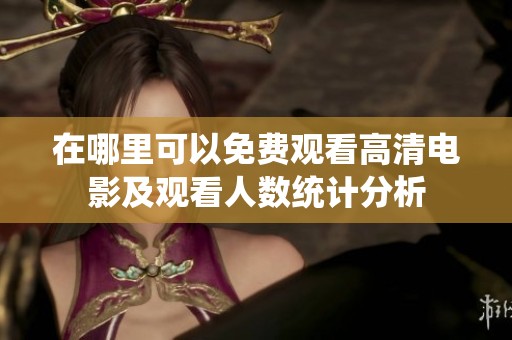 在哪里可以免费观看高清电影及观看人数统计分析