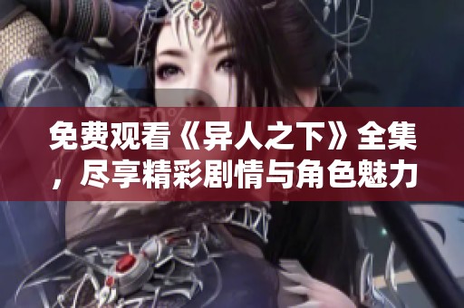 免费观看《异人之下》全集，尽享精彩剧情与角色魅力
