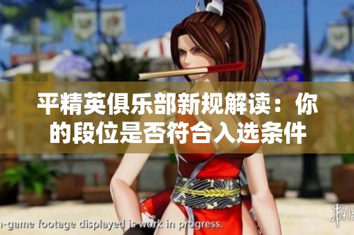 平精英俱乐部新规解读：你的段位是否符合入选条件