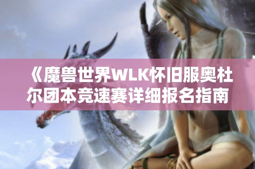 《魔兽世界WLK怀旧服奥杜尔团本竞速赛详细报名指南》