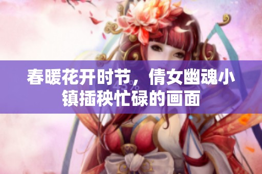 春暖花开时节，倩女幽魂小镇插秧忙碌的画面