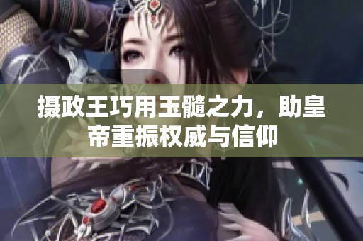 摄政王巧用玉髓之力，助皇帝重振权威与信仰