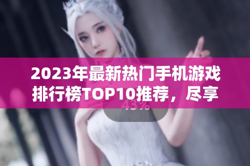 2023年最新热门手机游戏排行榜TOP10推荐，尽享游戏乐趣！