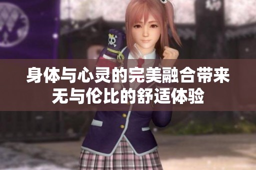身体与心灵的完美融合带来无与伦比的舒适体验