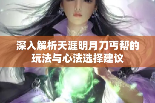 深入解析天涯明月刀丐帮的玩法与心法选择建议