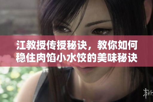 江教授传授秘诀，教你如何稳住肉馅小水饺的美味秘诀