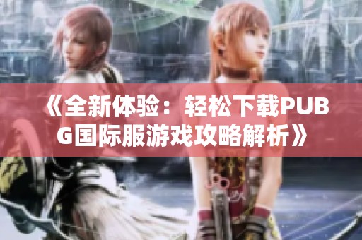 《全新体验：轻松下载PUBG国际服游戏攻略解析》