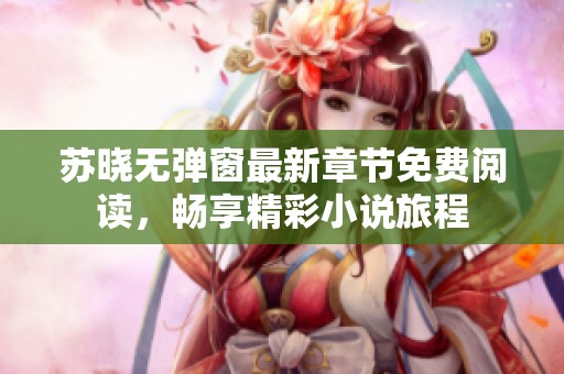 苏晓无弹窗最新章节免费阅读，畅享精彩小说旅程