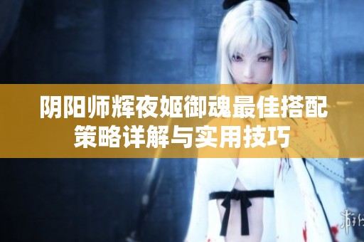 阴阳师辉夜姬御魂最佳搭配策略详解与实用技巧