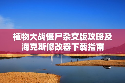 植物大战僵尸杂交版攻略及海克斯修改器下载指南