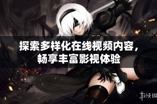 探索多样化在线视频内容，畅享丰富影视体验