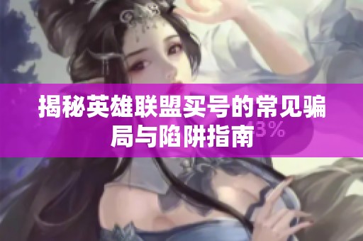 揭秘英雄联盟买号的常见骗局与陷阱指南